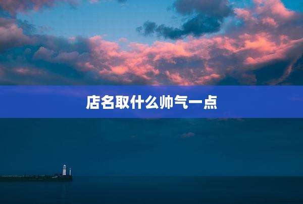 店名取什么帅气一点