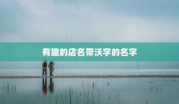 有趣的店名带沃字的名字