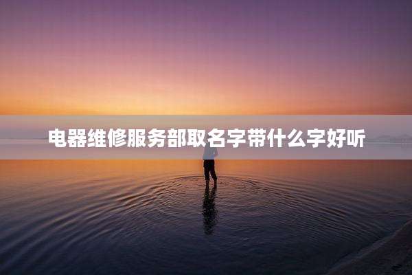 电器维修服务部取名字带什么字好听
