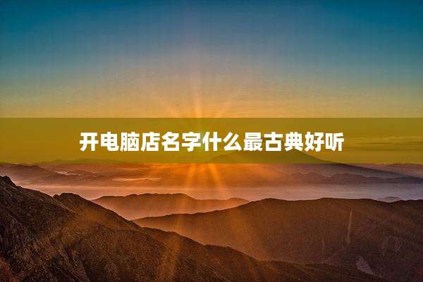 开电脑店名字什么最古典好听