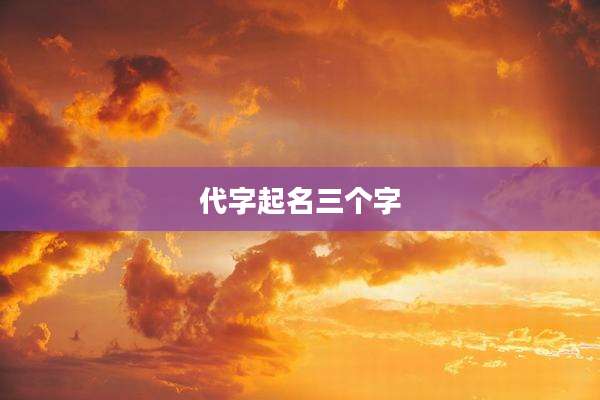 代字起名三个字