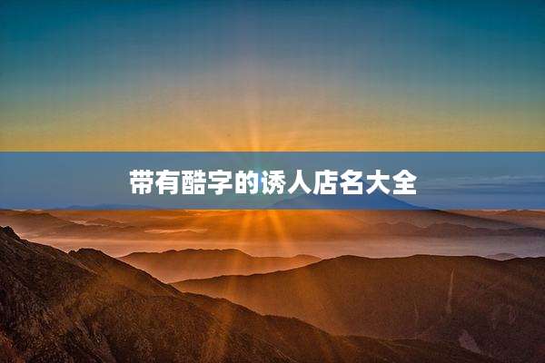 带有酷字的诱人店名大全