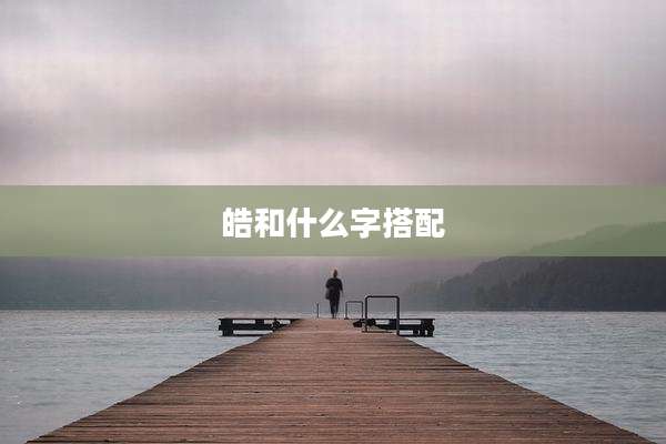 皓和什么字搭配