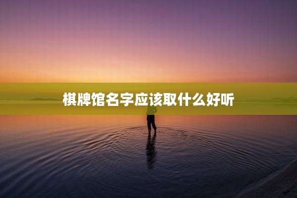 棋牌馆名字应该取什么好听