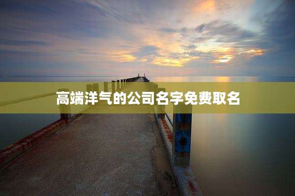 高端洋气的公司名字免费取名