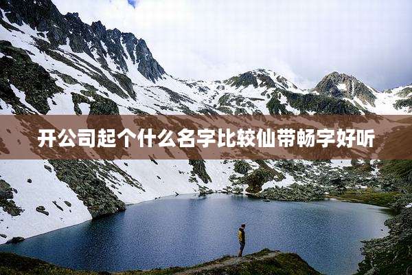 开公司起个什么名字比较仙带畅字好听