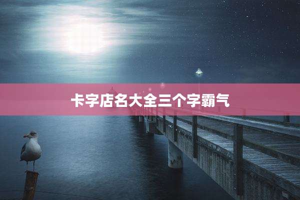 卡字店名大全三个字霸气