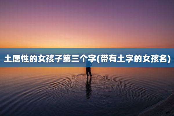 土属性的女孩子第三个字(带有土字的女孩名)