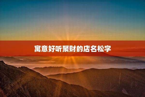寓意好听聚财的店名松字
