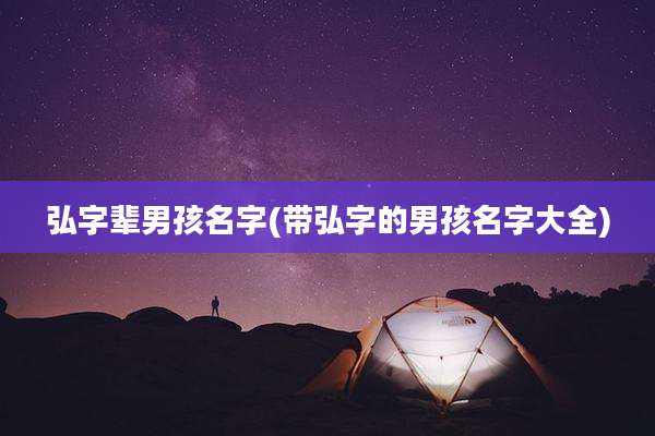 弘字辈男孩名字(带弘字的男孩名字大全)