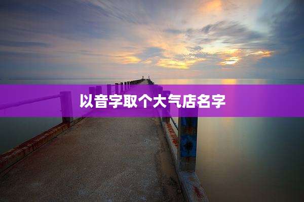 以音字取个大气店名字