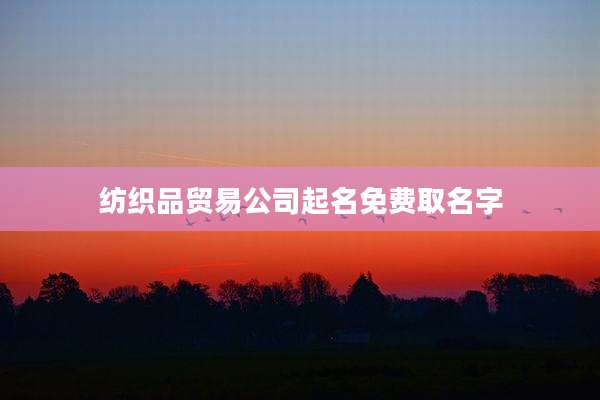 纺织品贸易公司起名免费取名字