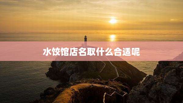 水饺馆店名取什么合适呢