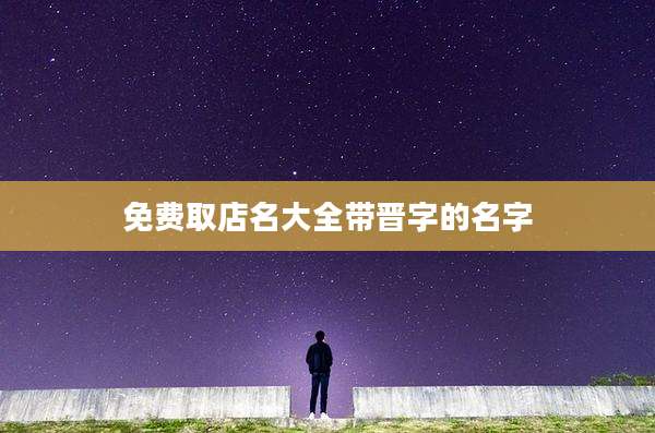 免费取店名大全带晋字的名字