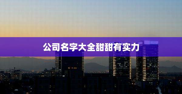 公司名字大全甜甜有实力