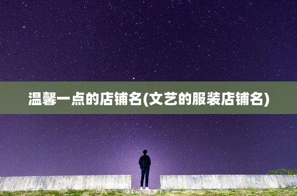 温馨一点的店铺名(文艺的服装店铺名)