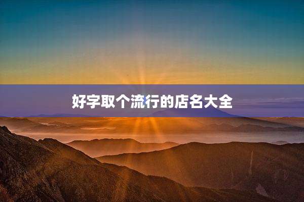 好字取个流行的店名大全