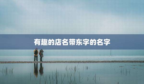有趣的店名带东字的名字
