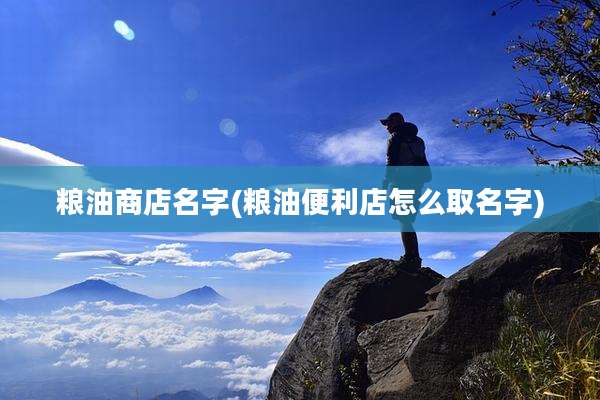 粮油商店名字(粮油便利店怎么取名字)
