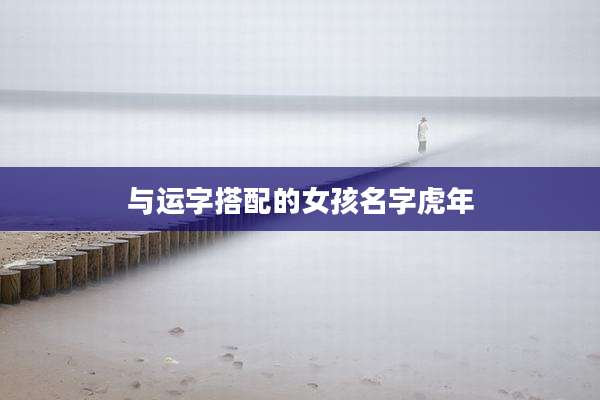 与运字搭配的女孩名字虎年