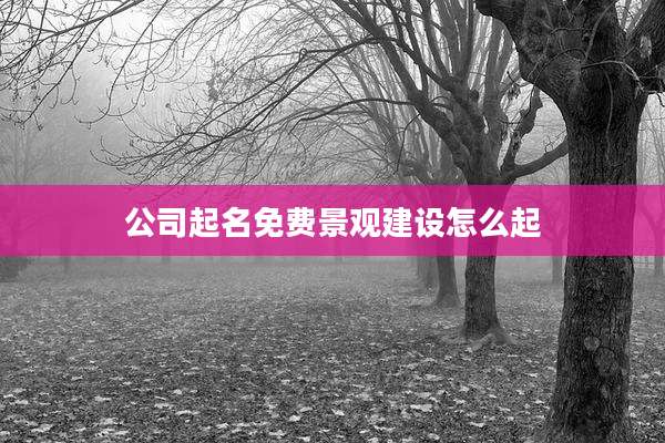 公司起名免费景观建设怎么起