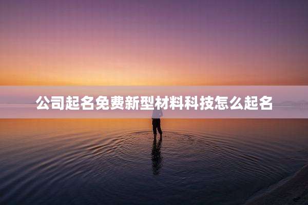 公司起名免费新型材料科技怎么起名
