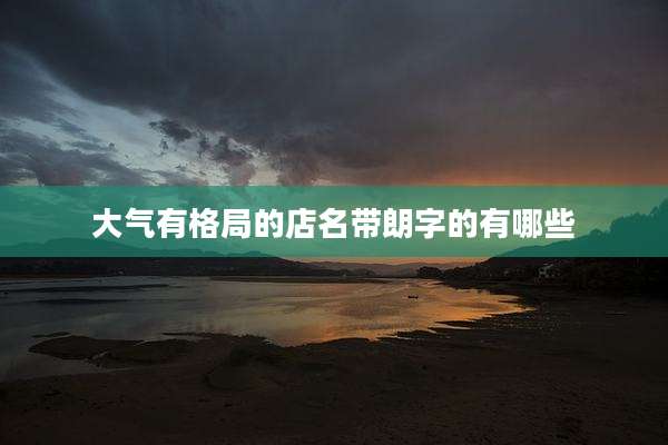 大气有格局的店名带朗字的有哪些