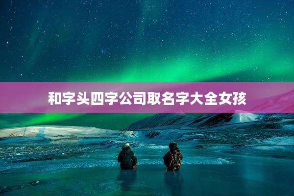 和字头四字公司取名字大全女孩