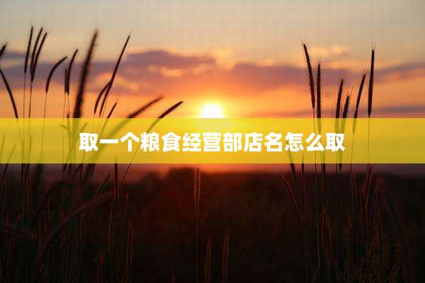 取一个粮食经营部店名怎么取