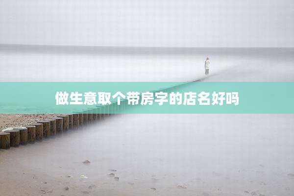 做生意取个带房字的店名好吗