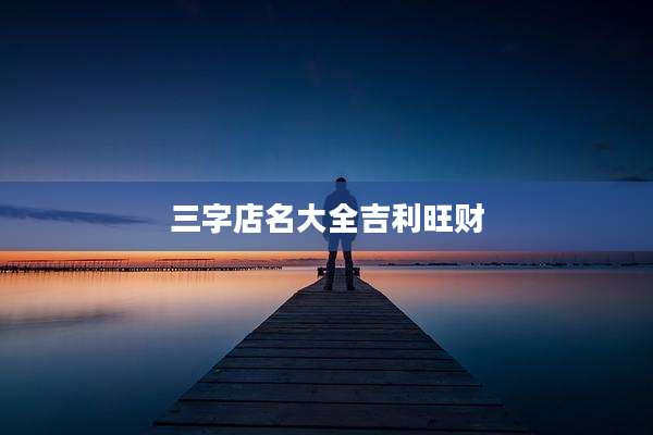 三字店名大全吉利旺财