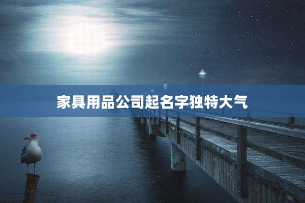 家具用品公司起名字独特大气