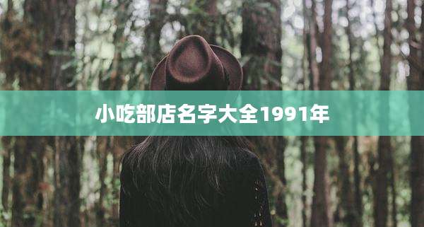 小吃部店名字大全1991年