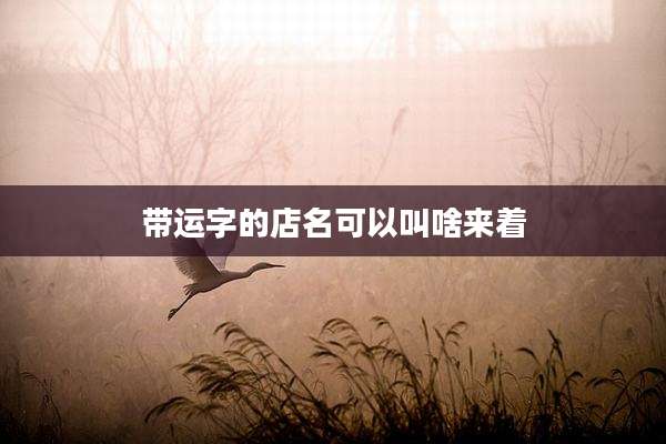 带运字的店名可以叫啥来着