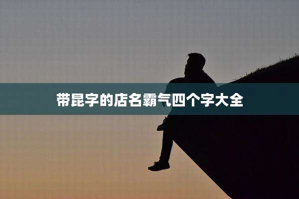 带昆字的店名霸气四个字大全