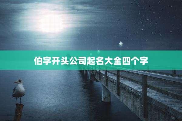 伯字开头公司起名大全四个字