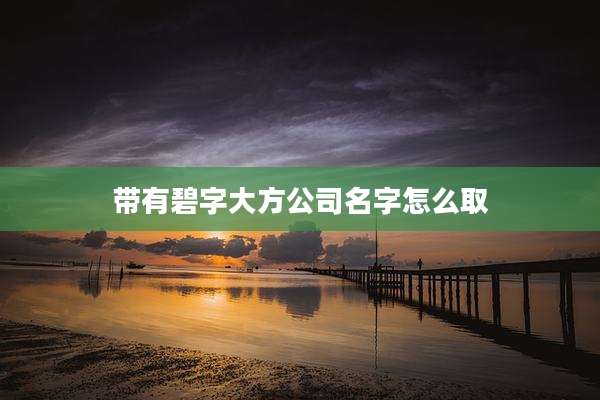 带有碧字大方公司名字怎么取