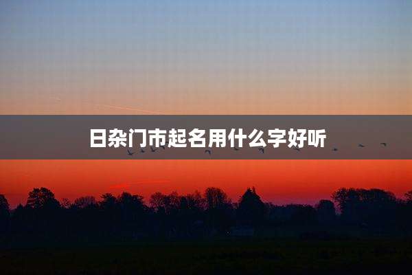 日杂门市起名用什么字好听