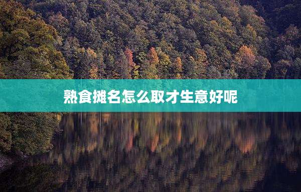 熟食摊名怎么取才生意好呢