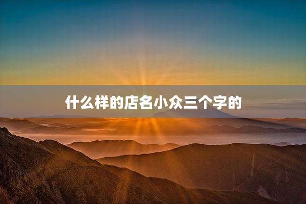 什么样的店名小众三个字的