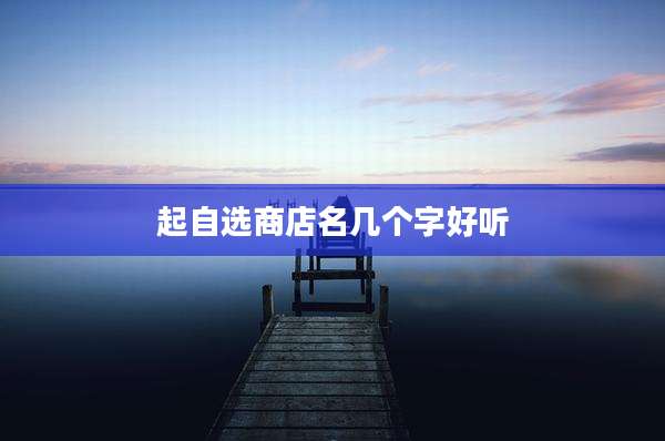 起自选商店名几个字好听