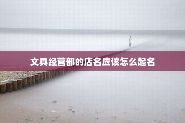 文具经营部的店名应该怎么起名