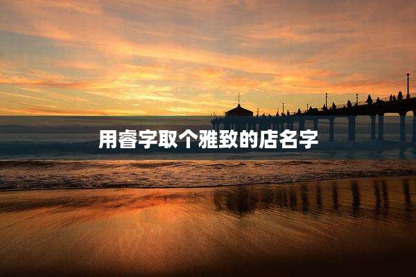 用睿字取个雅致的店名字