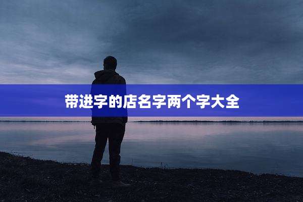带进字的店名字两个字大全