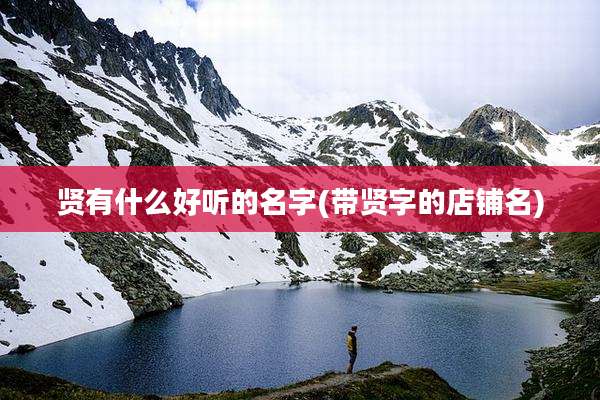 贤有什么好听的名字(带贤字的店铺名)