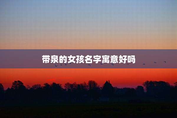 带泉的女孩名字寓意好吗