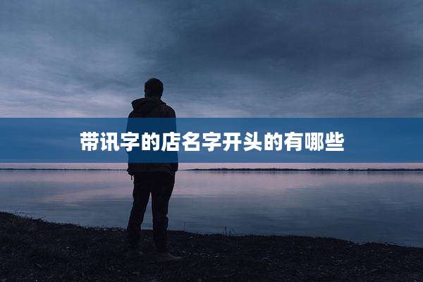 带讯字的店名字开头的有哪些