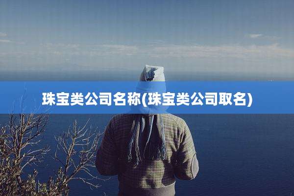 珠宝类公司名称(珠宝类公司取名)
