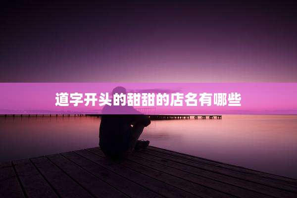 道字开头的甜甜的店名有哪些