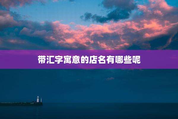 带汇字寓意的店名有哪些呢